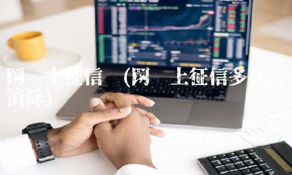 网贷上征信吗(网贷上征信多久会消除)