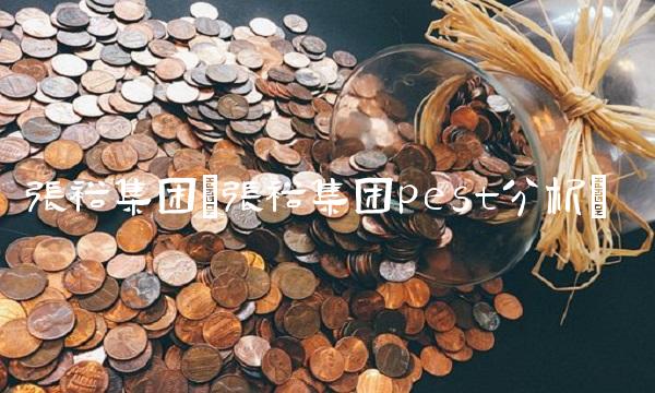 张裕集团(张裕集团pest分析)