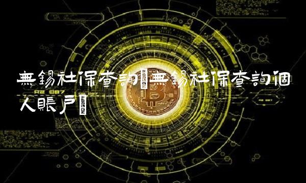 无锡社保查询(无锡社保查询个人账户) 无锡社保查询(无锡社保查询个人账户)