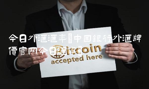 今日外汇汇率(中国银行外汇牌价官网今日汇率)