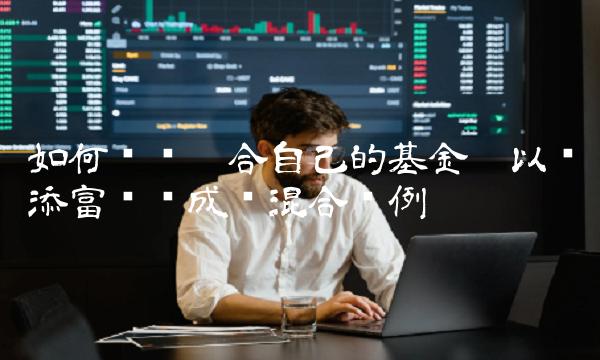 如何选择适合自己的基金——以汇添富优质成长混合为例