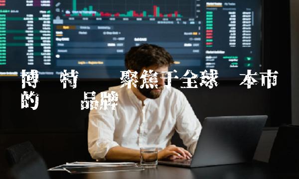 博时特许——聚焦于全球资本市场的专业品牌