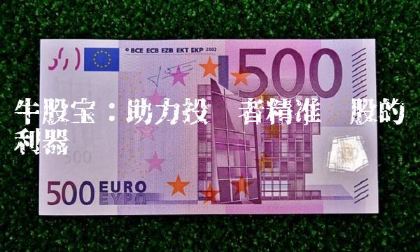 牛股宝：助力投资者精准选股的利器