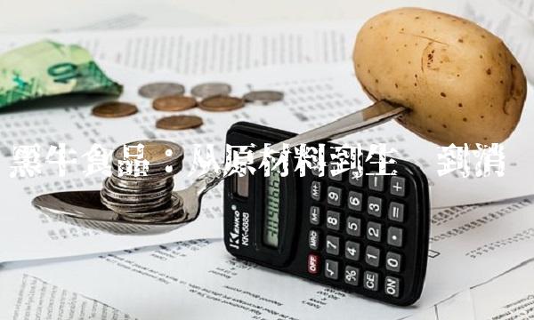 黑牛食品：从原材料到生产到消费