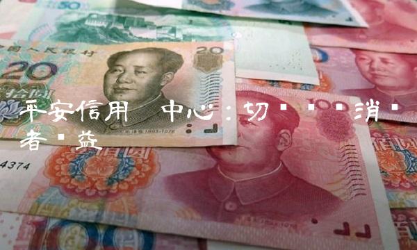 平安信用卡中心：切实维护消费者权益