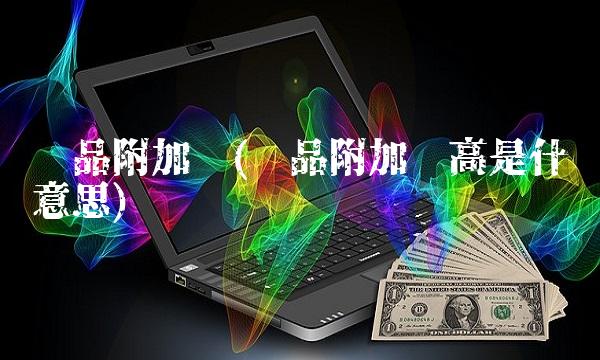 产品附加值(产品附加值高是什么意思)