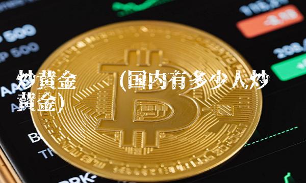 炒黄金现货(国内有多少人炒现货黄金)