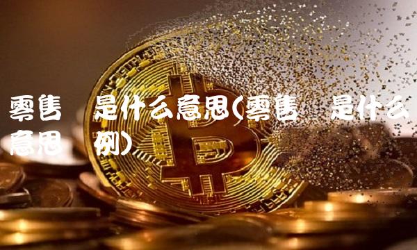 零售价是什么意思(零售价是什么意思举例)