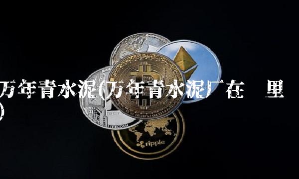 万年青水泥(万年青水泥厂在哪里)
