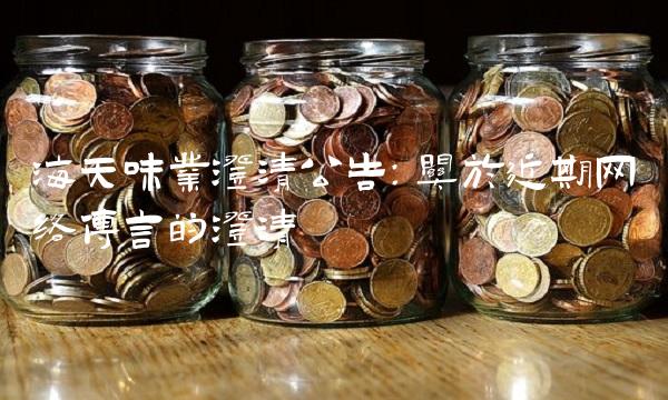 海天味业澄清公告：关于近期网络传言的澄清