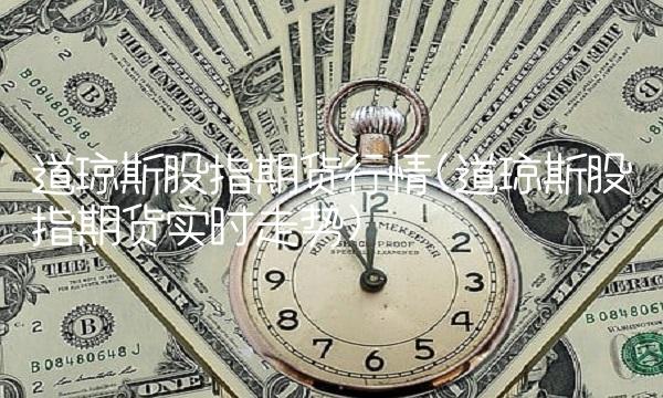 道琼斯股指期货行情(道琼斯股指期货实时走势)