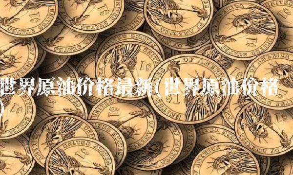 世界原油价格最新(世界原油价格)