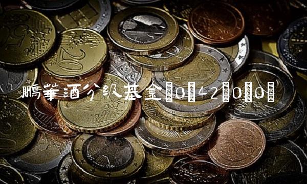 鹏华酒分级基金(0;42;0;0)