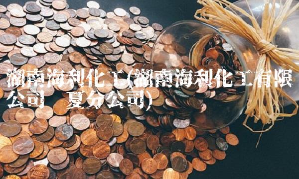 湖南海利化工(湖南海利化工有限公司宁夏分公司)