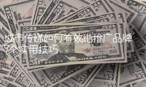 城市传媒如何有效地推广品牌——7个实用技巧