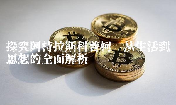 探究阿特拉斯科普柯——从生活到思想的全面解析