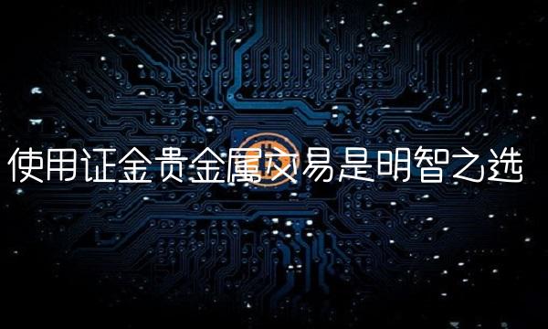 使用证金贵金属交易是明智之选