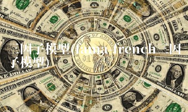 三因子模型(fama-french三因子模型)