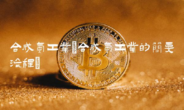 合成氨工业(合成氨工业的简要流程)
