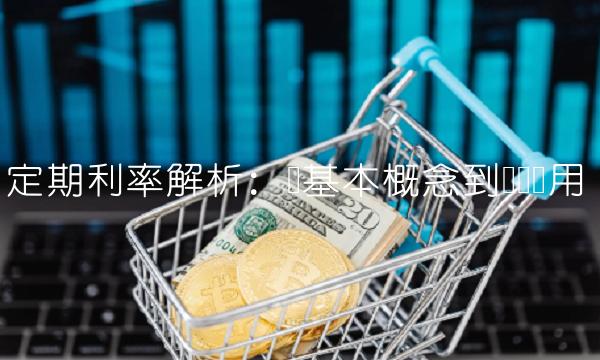 定期利率解析：从基本概念到实际运用