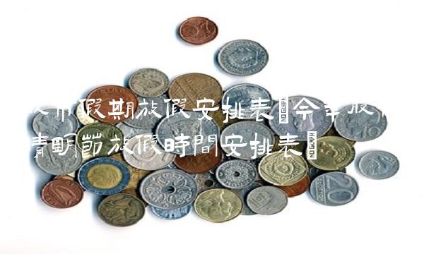 股市假期放假安排表(今年股市清明节放假时间安排表)