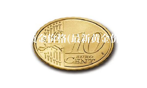 最新黄金价格(最新黄金价格走势怎样)