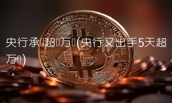 央行承认超发万亿(央行又出手5天超万亿)