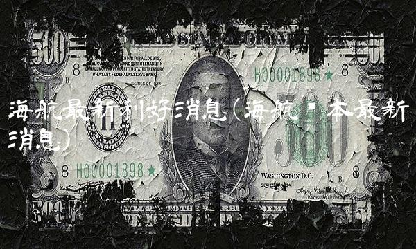 海航最新利好消息(海航资本最新消息)