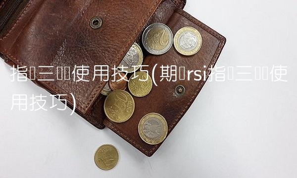 指标三条线使用技巧(期货rsi指标三条线使用技巧)