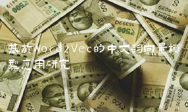 基于Word2Vec的中文词向量模型应用研究