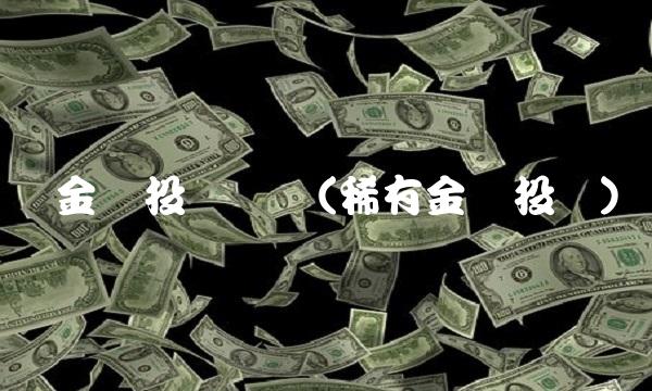 贵金属投资优势(稀有金属投资)
