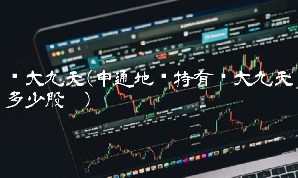 华大九天(申通地铁持有华大九天多少股份)