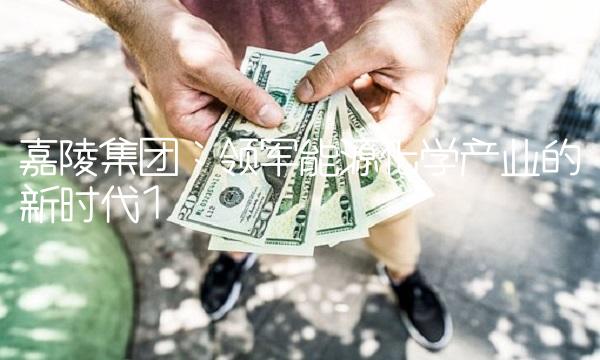 嘉陵集团：领军能源化学产业的新时代1