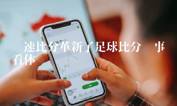 极速比分革新了足球比分赛事观看体验