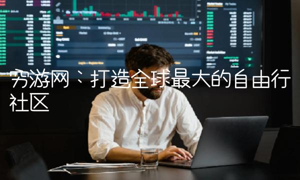 穷游网：打造全球最大的自由行社区