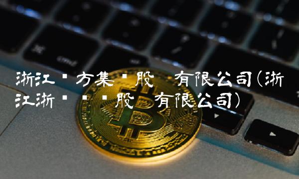 浙江东方集团股份有限公司(浙江浙东阀门股份有限公司)
