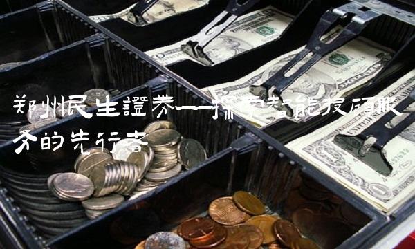 郑州民生证券——探索智能投顾服务的先行者