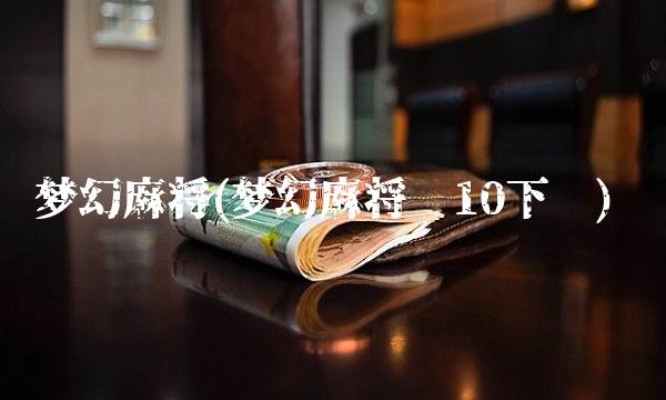 梦幻麻将(梦幻麻将馆10下载)
