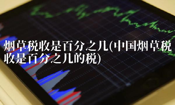 烟草税收是百分之几(中国烟草税收是百分之几的税)