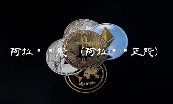 阿拉转债股吧(阿拉转债正股)