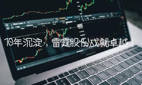 10年沉淀，雷霆股份成就卓越！