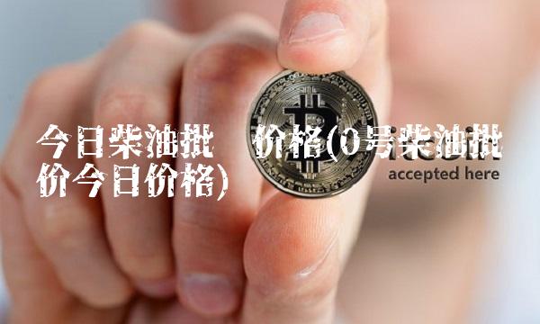 今日柴油批发价格(0号柴油批发价今日价格)