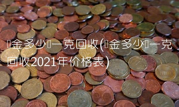 黄金多少钱一克回收(黄金多少钱一克回收2021年价格表)