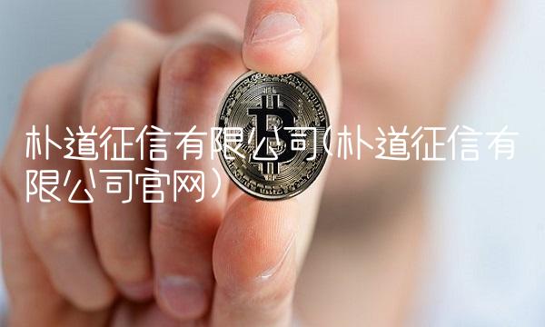 朴道征信有限公司(朴道征信有限公司官网)