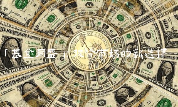 「基金同盛」：投资市场的新选择