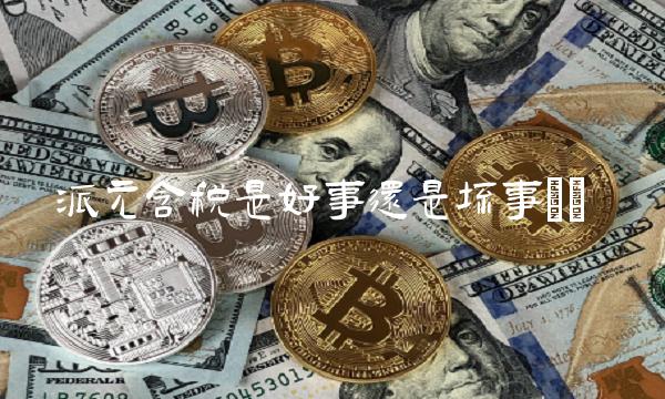 派元含税是好事还是坏事() 派元含税是好事还是坏事()