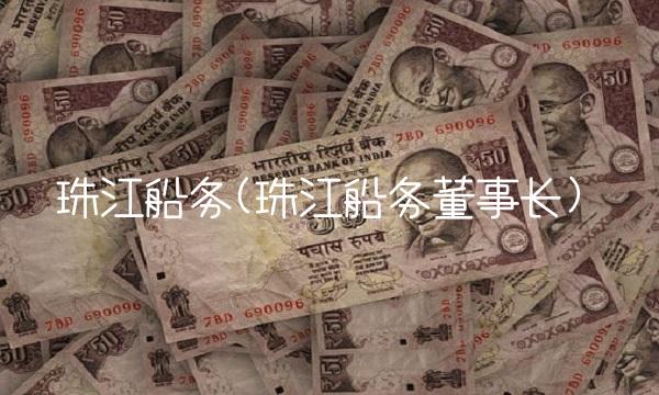 珠江船务(珠江船务董事长)