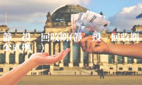静态投资回收期(静态投资回收期公式例题)