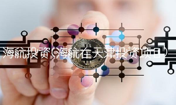 海航投资(海航在天津投资项目)