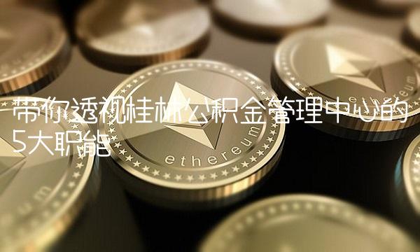 带你透视桂林公积金管理中心的5大职能